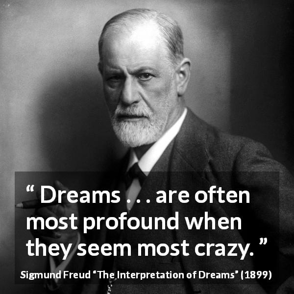 Sigmund Freud with quote - dreams...are often most profound when the seem mst crazy